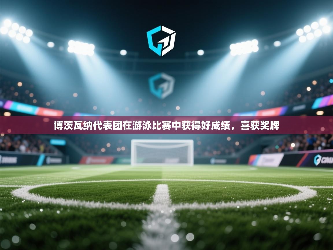 蓝鲸体育直播-博茨瓦纳代表团在游泳比赛中获得好成绩,喜获奖牌 第4张