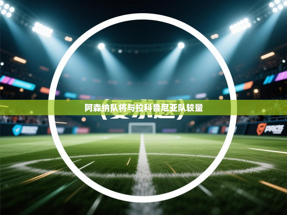 蓝鲸体育网页版入口-阿森纳队将与拉科鲁尼亚队较量 第3张