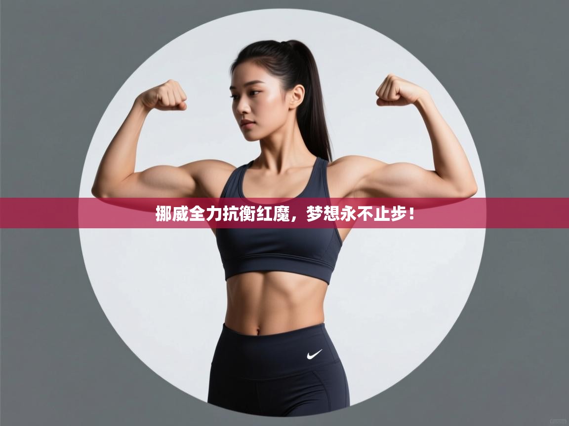 鲸蓝体育平台-挪威全力抗衡红魔，梦想永不止步！