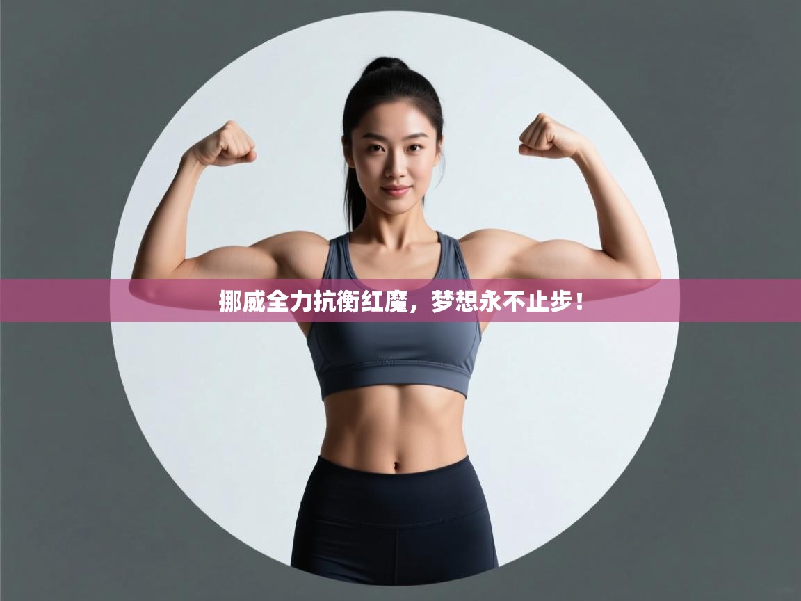 鲸蓝体育平台-挪威全力抗衡红魔,梦想永不止步! 第4张