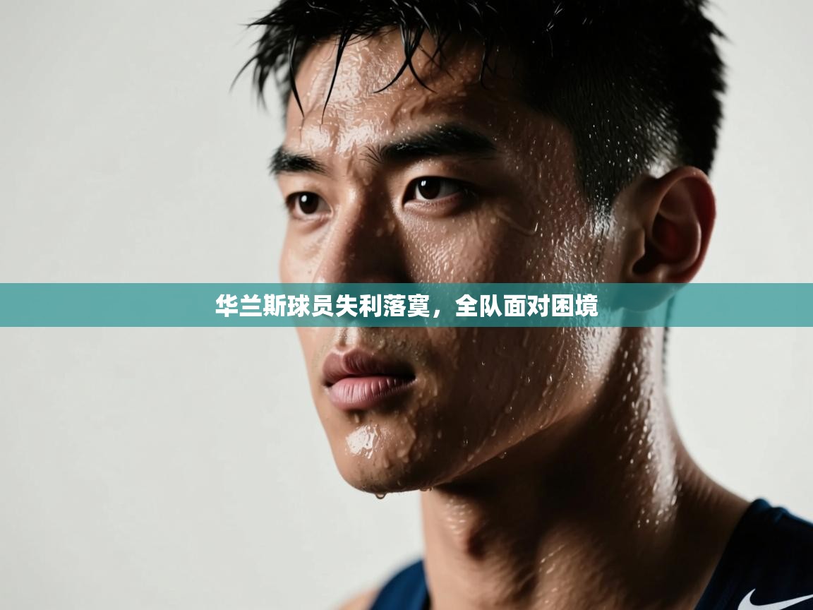蓝鲸体育appios-华兰斯球员失利落寞，全队面对困境