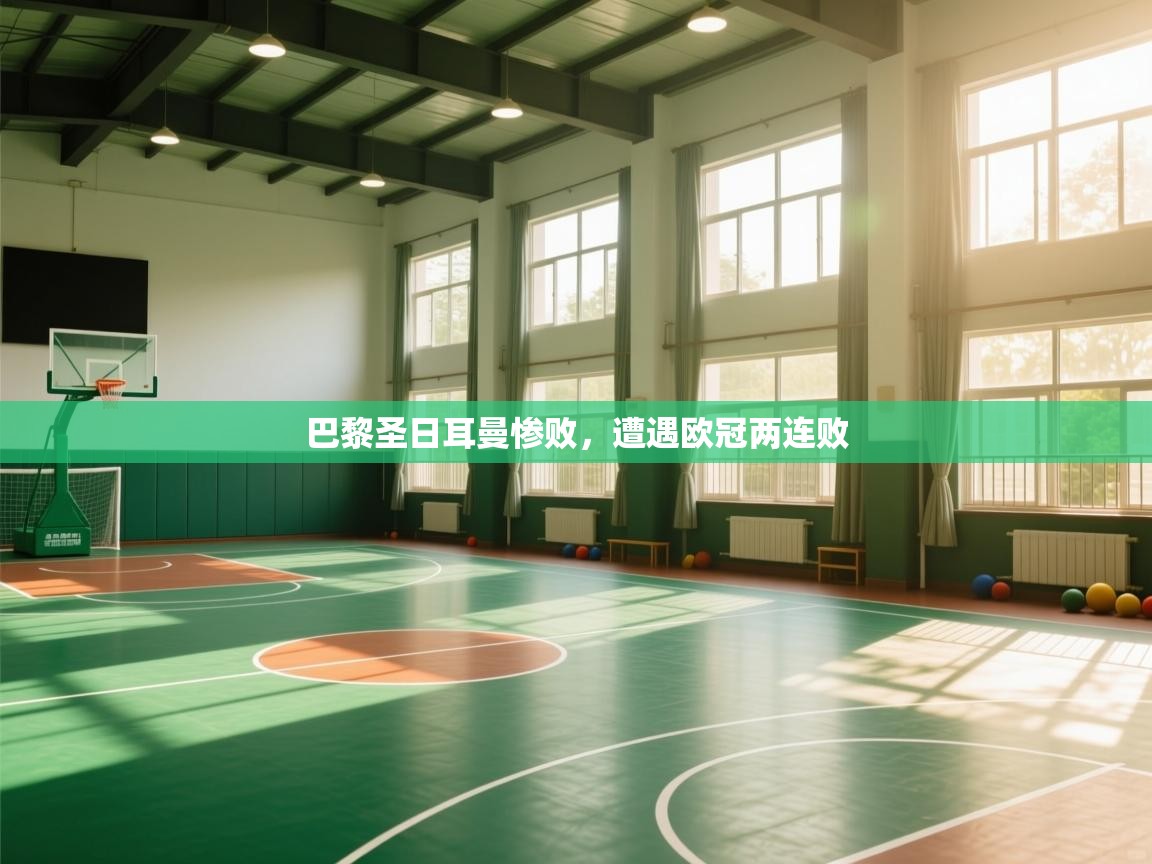 蓝鲸体育直播平台-巴黎圣日耳曼惨败，遭遇欧冠两连败