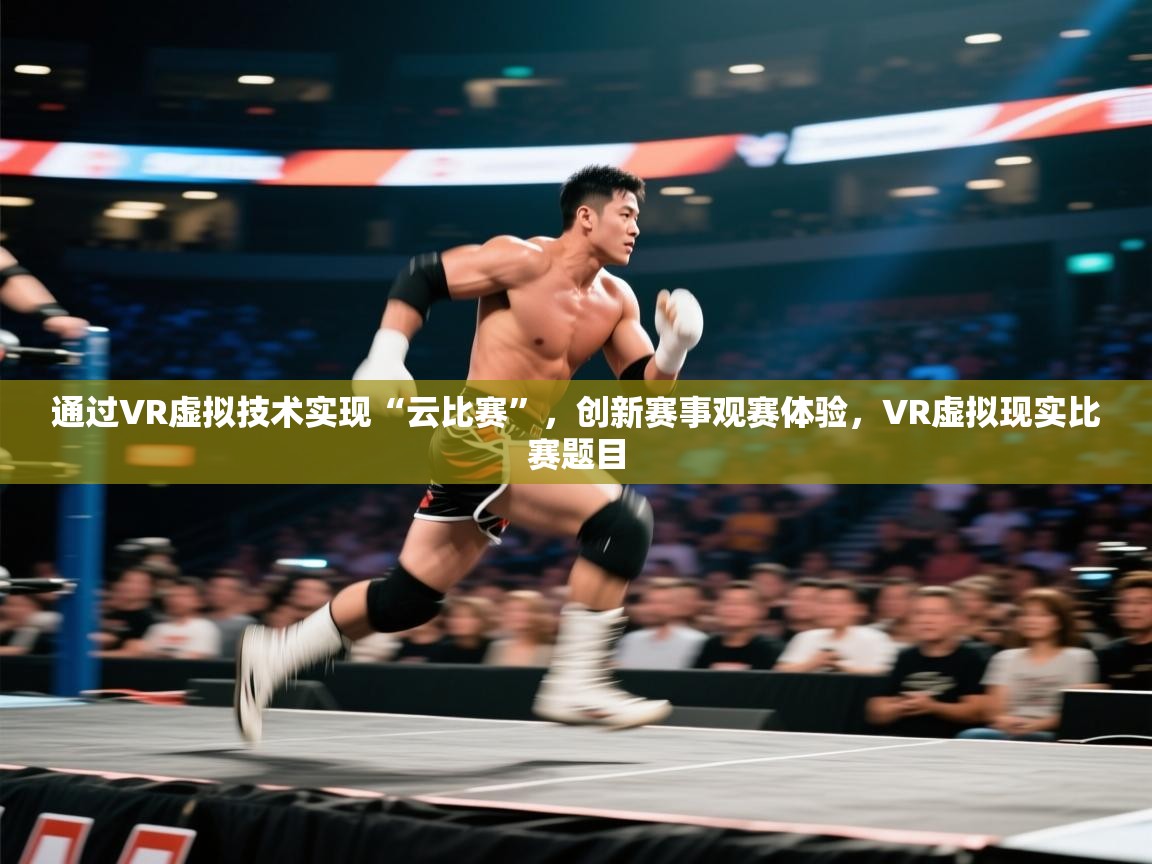 蓝鲸体育app官方下载-通过VR虚拟技术实现“云比赛”，创新赛事观赛体验，VR虚拟现实比赛题目