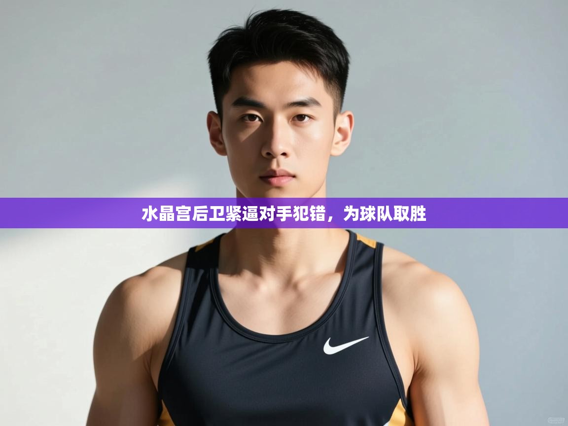 蓝鲸体育网页版-水晶宫后卫紧逼对手犯错,为球队取胜 第1张