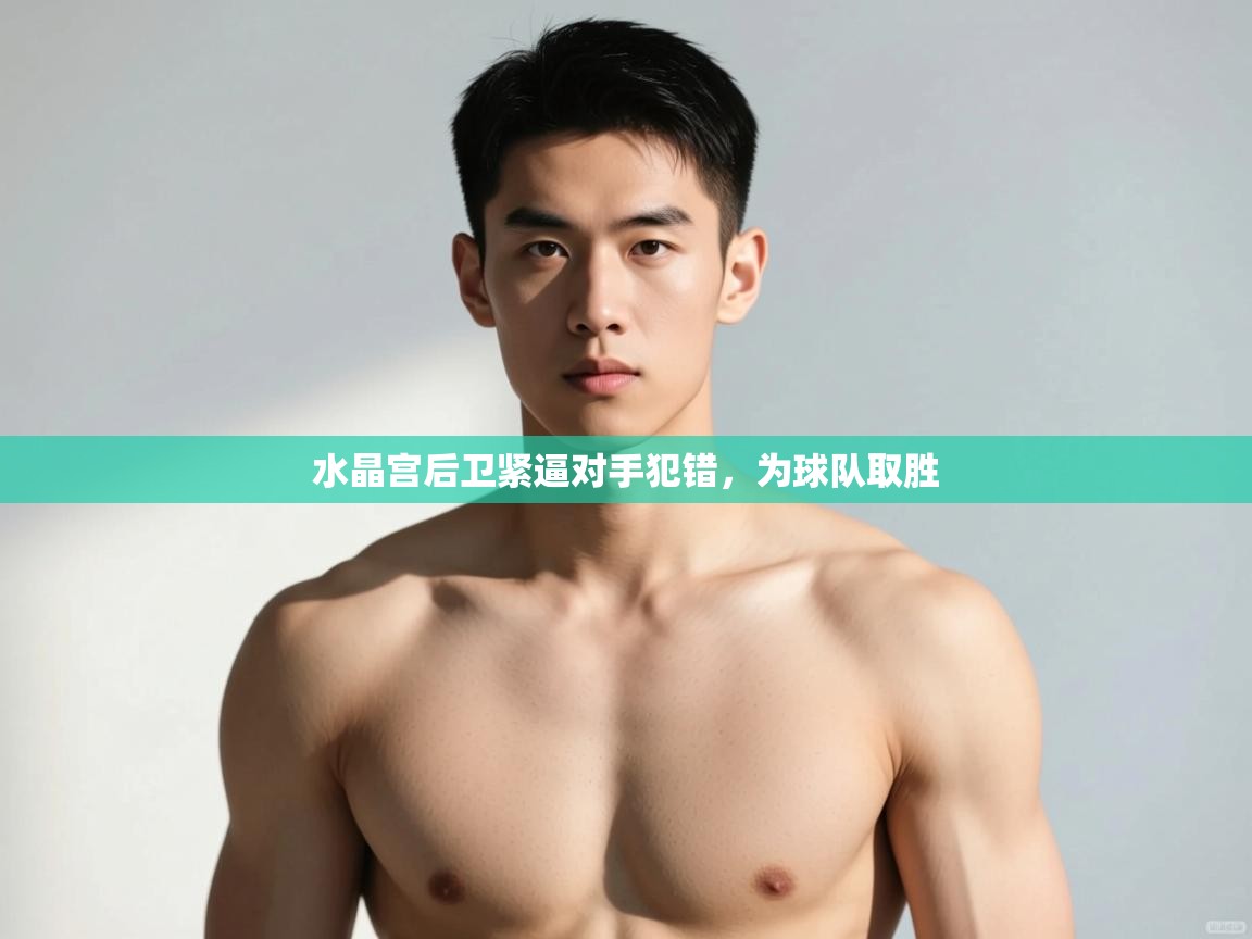 蓝鲸体育网页版-水晶宫后卫紧逼对手犯错,为球队取胜 第3张