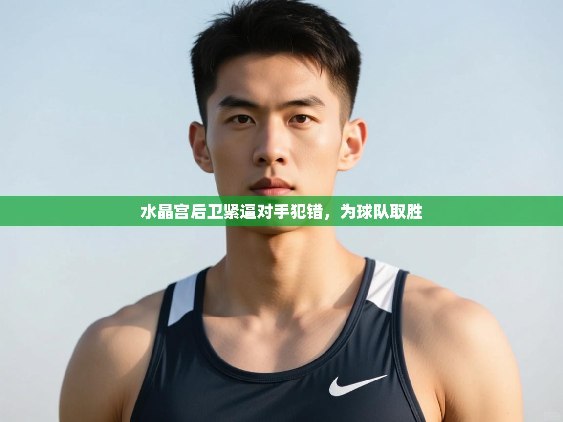 蓝鲸体育网页版-水晶宫后卫紧逼对手犯错,为球队取胜 第4张