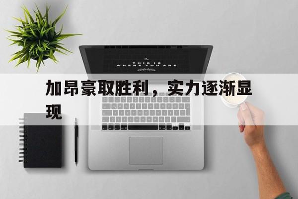 包含加昂豪取胜利，实力逐渐显现的词条