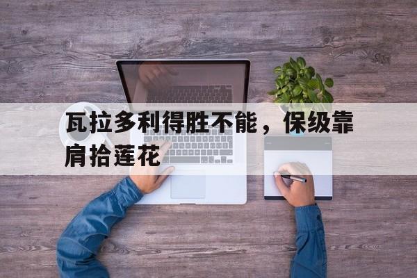 瓦拉多利得胜不能，保级靠肩拾莲花